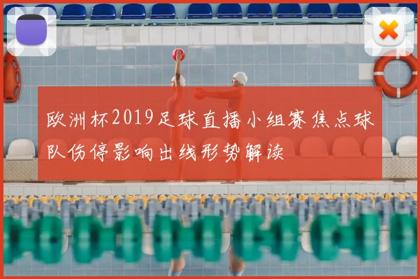 欧洲杯2019足球直播小组赛焦点球队伤停影响出线形势解读