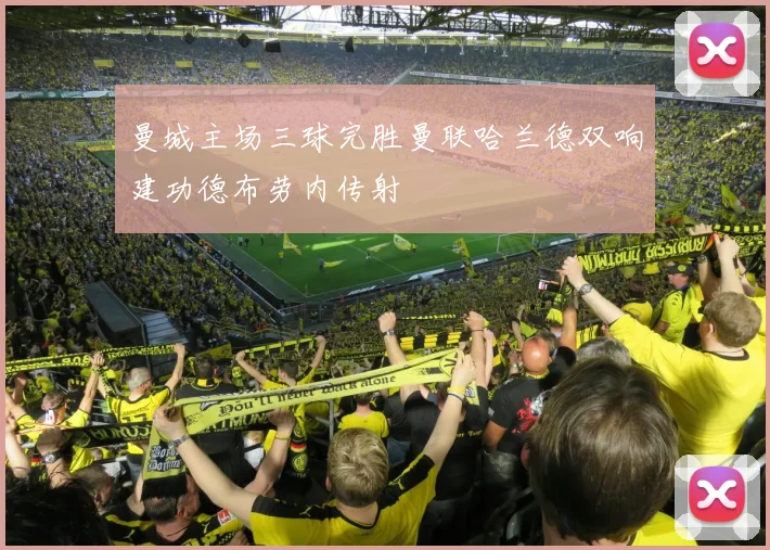 曼城主场三球完胜曼联哈兰德双响建功德布劳内传射