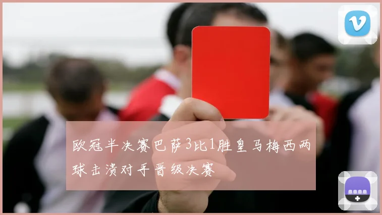 欧冠半决赛巴萨3比1胜皇马梅西两球击溃对手晋级决赛