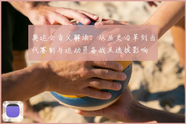 奥运会含义解读：从历史沿革到当代赛制与运动员备战及选拔影响