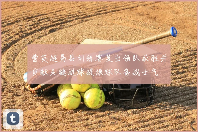 曹英超易县训练赛复出领队获胜并贡献关键进球提振球队备战士气