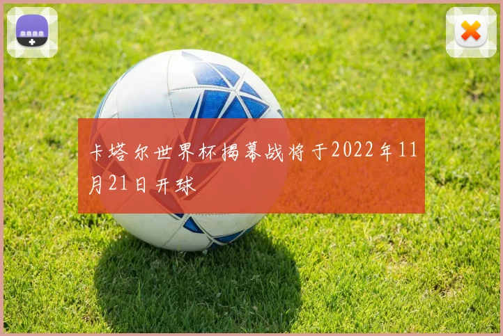 卡塔尔世界杯揭幕战将于2022年11月21日开球