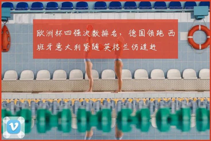 欧洲杯四强次数排名,德国领跑 西班牙意大利紧随 英格兰仍追赶