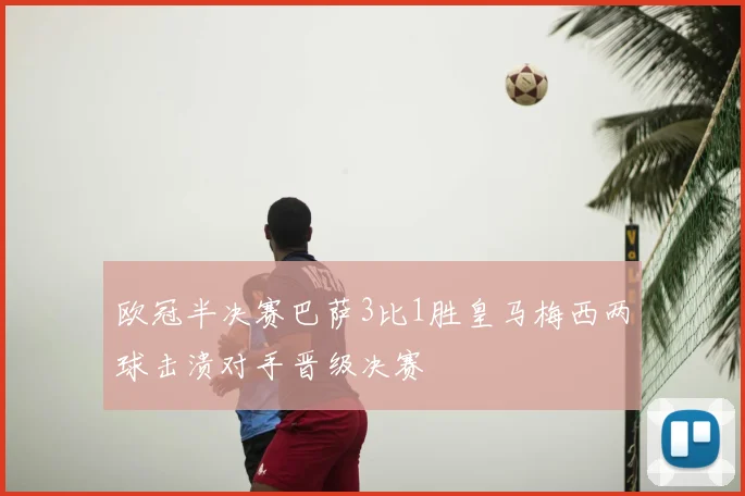 欧冠半决赛巴萨3比1胜皇马梅西两球击溃对手晋级决赛