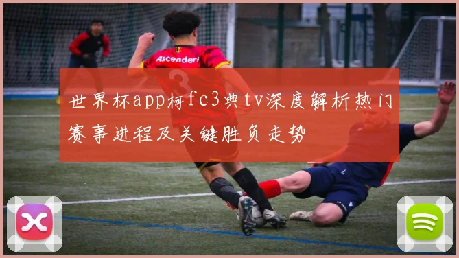 世界杯app柯fc3典tv深度解析热门赛事进程及关键胜负走势