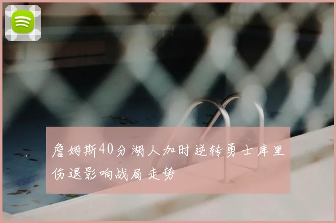 詹姆斯40分湖人加时逆转勇士库里伤退影响战局走势