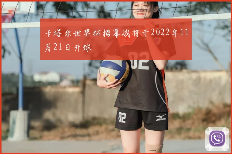 卡塔尔世界杯揭幕战将于2022年11月21日开球