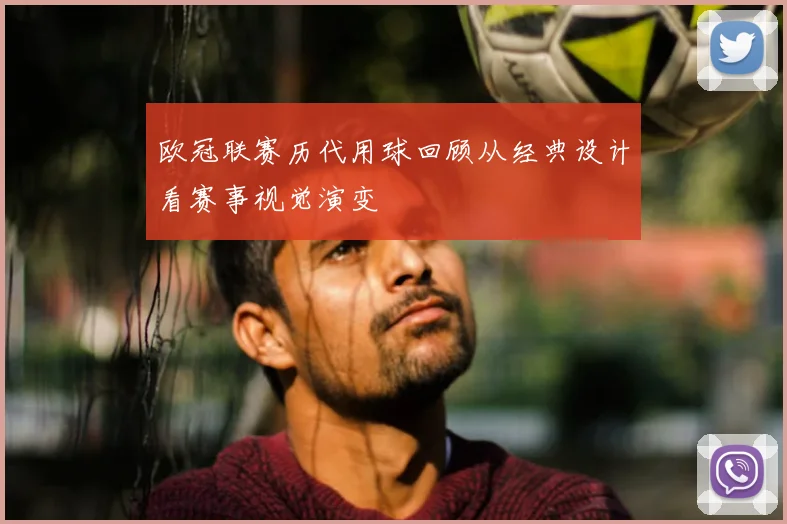 欧冠联赛历代用球回顾从经典设计看赛事视觉演变