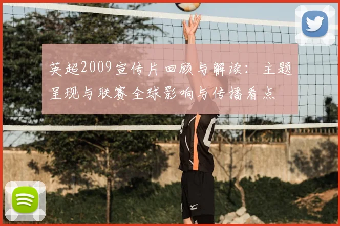 英超2009宣传片回顾与解读:主题呈现与联赛全球影响与传播看点
