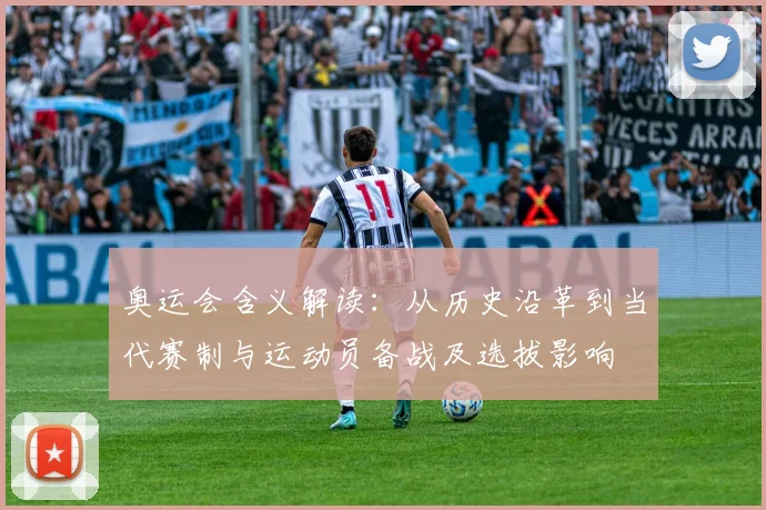 奥运会含义解读：从历史沿革到当代赛制与运动员备战及选拔影响