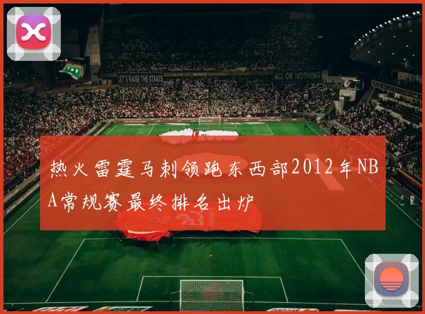 热火雷霆马刺领跑东西部2012年NBA常规赛最终排名出炉