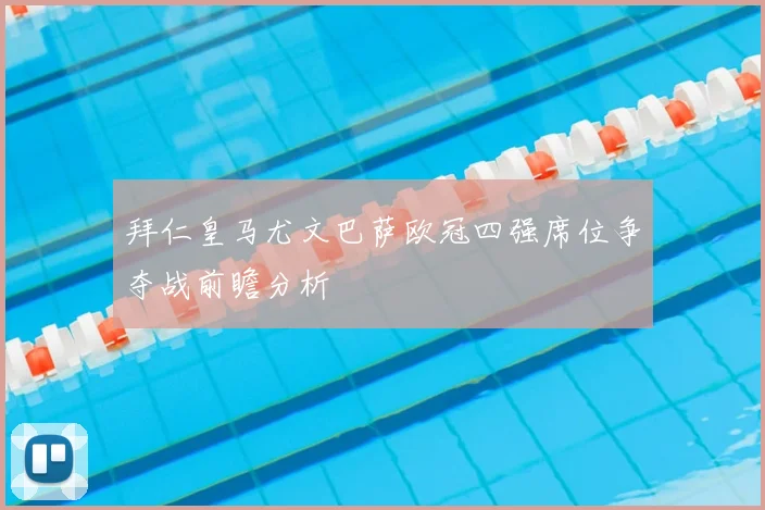 拜仁皇马尤文巴萨欧冠四强席位争夺战前瞻分析