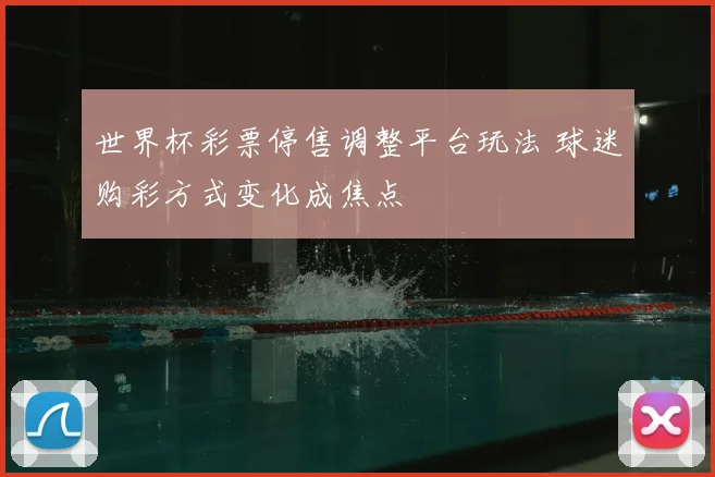 世界杯彩票停售调整平台玩法 球迷购彩方式变化成焦点