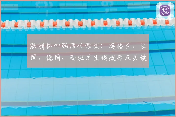 欧洲杯四强席位预测：英格兰、法国、德国、西班牙出线概率及关键场景