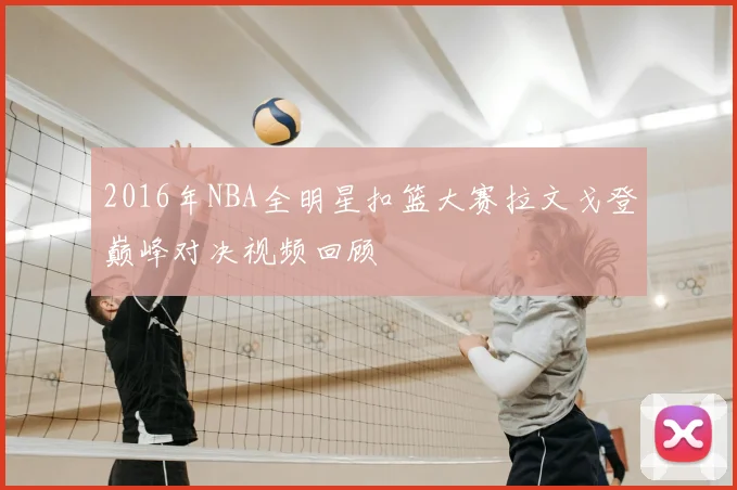 2016年NBA全明星扣篮大赛拉文戈登巅峰对决视频回顾