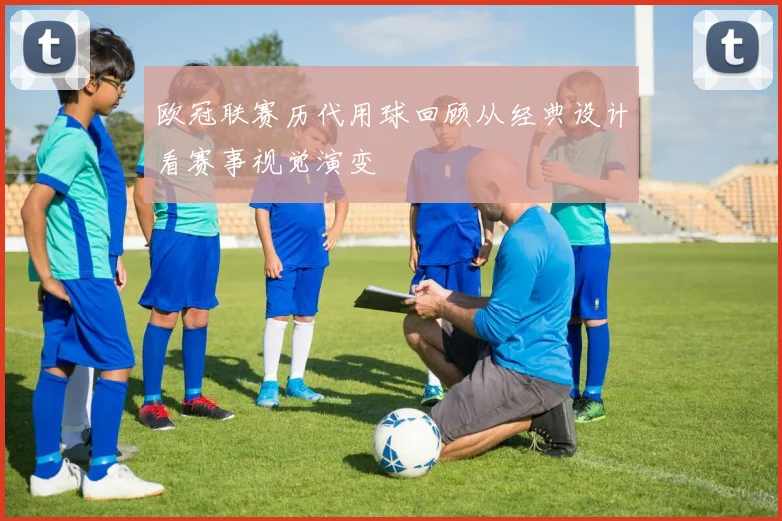 欧冠联赛历代用球回顾从经典设计看赛事视觉演变