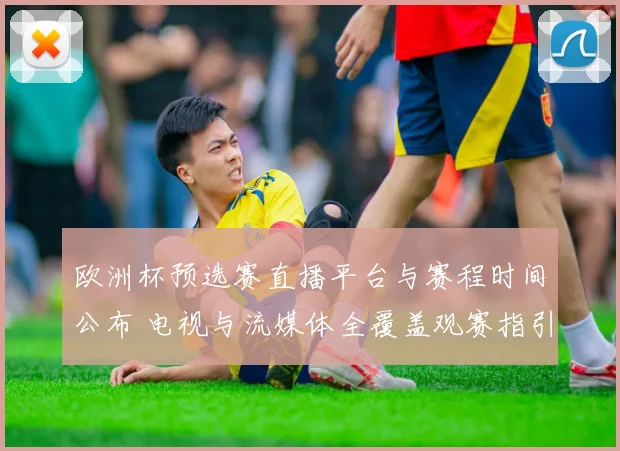 欧洲杯预选赛直播平台与赛程时间公布 电视与流媒体全覆盖观赛指引