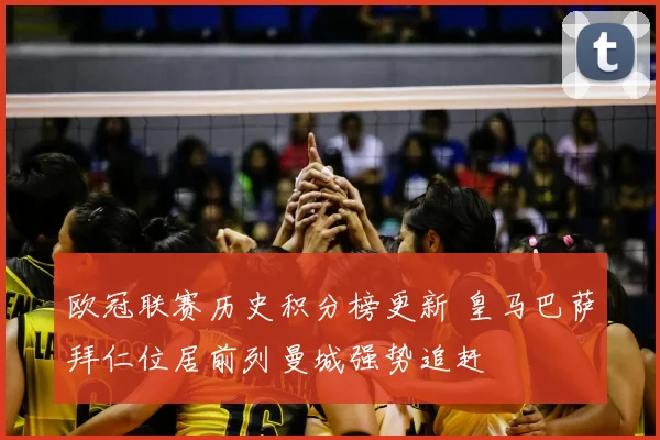 欧冠联赛历史积分榜更新 皇马巴萨拜仁位居前列曼城强势追赶