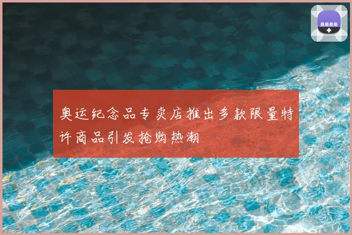 奥运纪念品专卖店推出多款限量特许商品引发抢购热潮