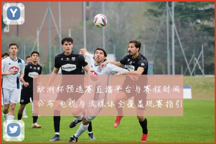 欧洲杯预选赛直播平台与赛程时间公布 电视与流媒体全覆盖观赛指引