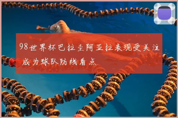 98世界杯巴拉圭阿亚拉表现受关注 成为球队防线看点