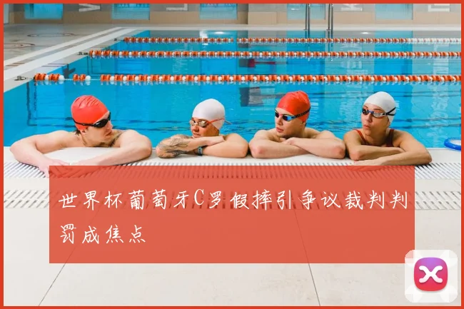 世界杯葡萄牙C罗假摔引争议裁判判罚成焦点