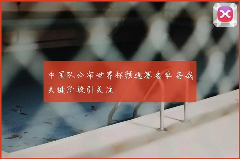 中国队公布世界杯预选赛名单 备战关键阶段引关注
