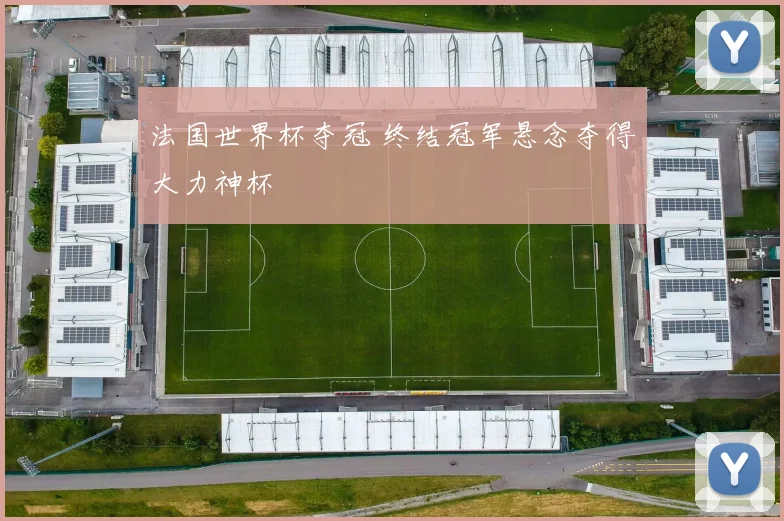 法国世界杯夺冠 终结冠军悬念夺得大力神杯